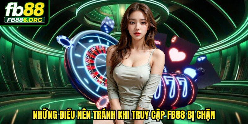Những điều nên tránh khi truy cập FB88 bị chặn