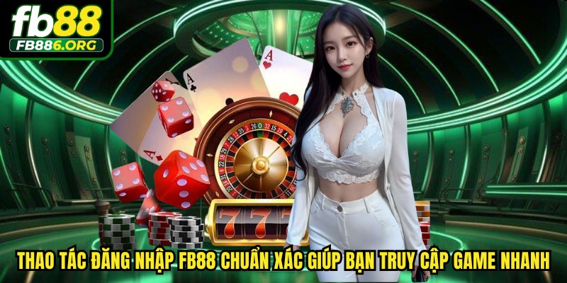 Thao tác đăng nhập FB88 chuẩn xác giúp bạn truy cập game nhanh