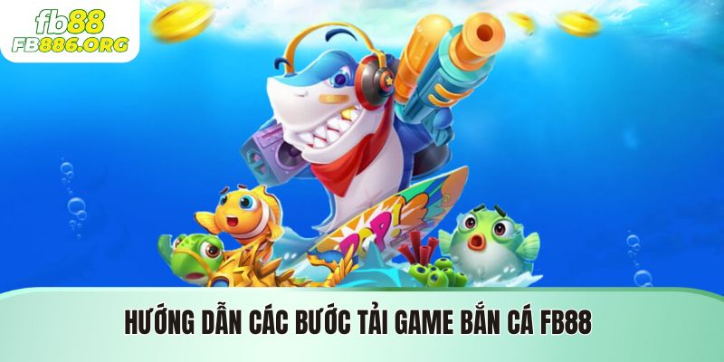 Hướng dẫn các bước tải game bắn cá FB88