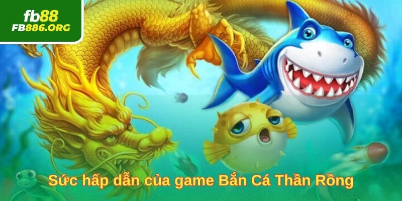 Sức hấp dẫn của game Bắn Cá Thần Rồng
