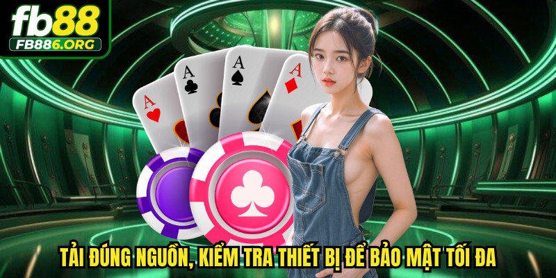 Tải đúng nguồn, kiểm tra thiết bị để bảo mật tối đa